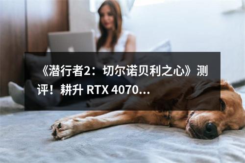 《潜行者2：切尔诺贝利之心》测评！耕升 RTX 4070 SUPER 踏雪 Mini勇闯禁区