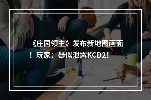 《庄园领主》发布新地图画面！玩家：疑似泄露KCD2！