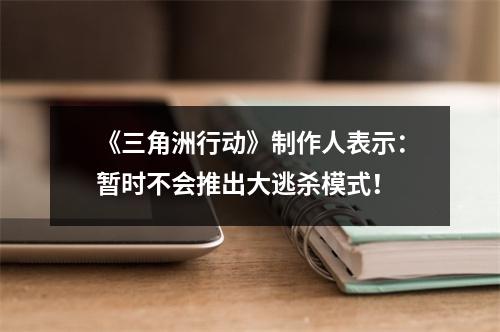 《三角洲行动》制作人表示：暂时不会推出大逃杀模式！