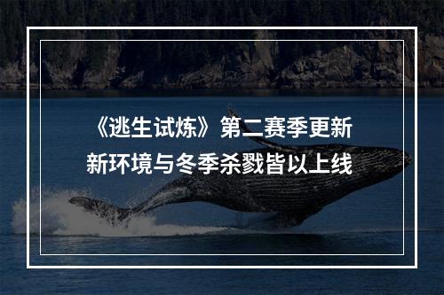 《逃生试炼》第二赛季更新 新环境与冬季杀戮皆以上线