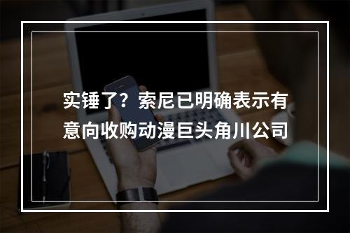 实锤了？索尼已明确表示有意向收购动漫巨头角川公司