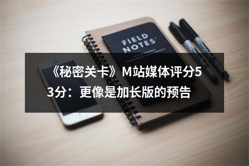 《秘密关卡》M站媒体评分53分：更像是加长版的预告