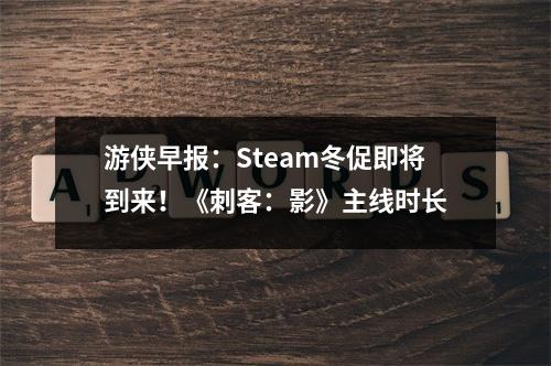 游侠早报：Steam冬促即将到来！《刺客：影》主线时长