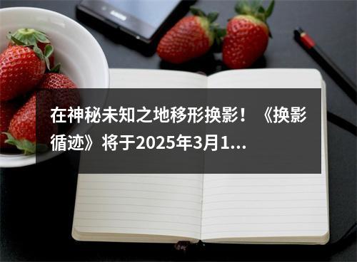 在神秘未知之地移形换影！《换影循迹》将于2025年3月13日正式上线