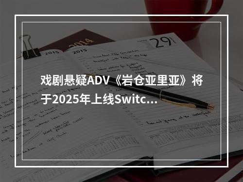 戏剧悬疑ADV《岩仓亚里亚》将于2025年上线Switch和PC