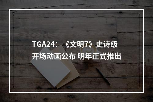 TGA24：《文明7》史诗级开场动画公布 明年正式推出