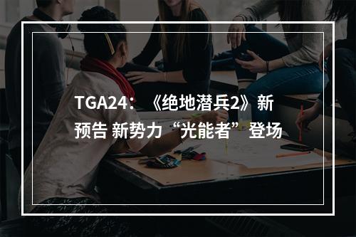 TGA24：《绝地潜兵2》新预告 新势力“光能者”登场