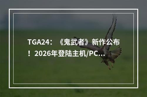 TGA24：《鬼武者》新作公布！2026年登陆主机/PC平台