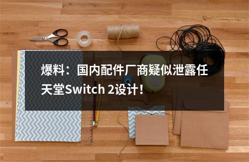 爆料：国内配件厂商疑似泄露任天堂Switch 2设计！