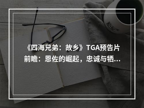 《四海兄弟：故乡》TGA预告片前瞻：恩佐的崛起，忠诚与牺牲的血泪交织！