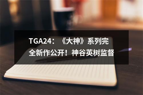 TGA24：《大神》系列完全新作公开！神谷英树监督