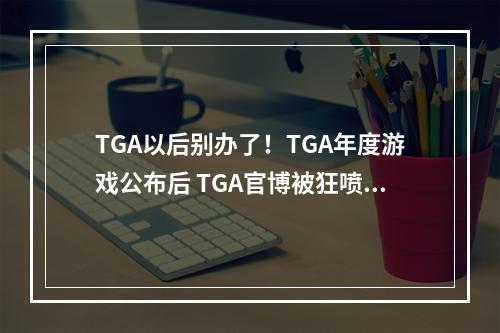 TGA以后别办了！TGA年度游戏公布后 TGA官博被狂喷！