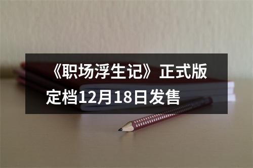 《职场浮生记》正式版定档12月18日发售