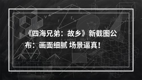 《四海兄弟：故乡》新截图公布：画面细腻 场景逼真！