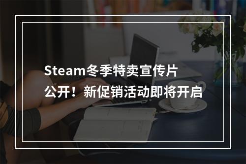 Steam冬季特卖宣传片公开！新促销活动即将开启