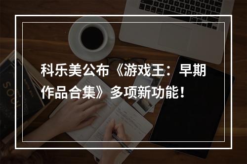 科乐美公布《游戏王：早期作品合集》多项新功能！