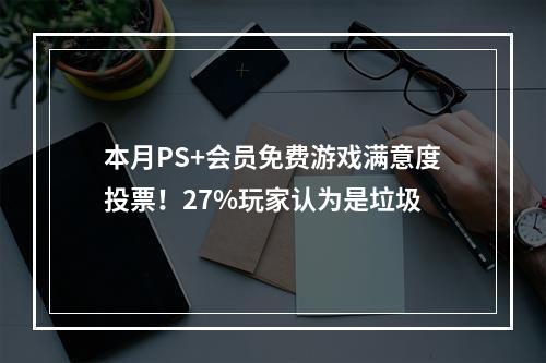 本月PS+会员免费游戏满意度投票！27%玩家认为是垃圾