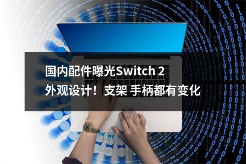 国内配件曝光Switch 2外观设计！支架 手柄都有变化