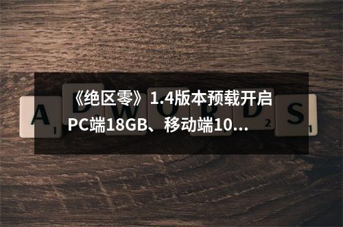 《绝区零》1.4版本预载开启 PC端18GB、移动端10GB