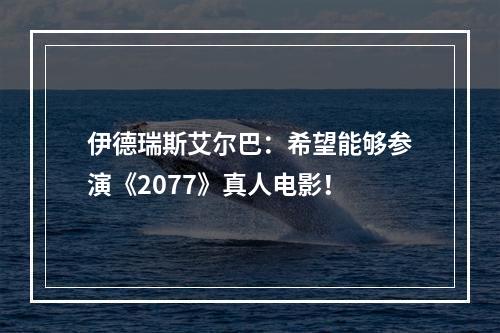 伊德瑞斯艾尔巴：希望能够参演《2077》真人电影！