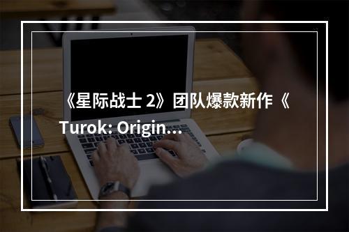 《星际战士 2》团队爆款新作《Turok: Origins》公布