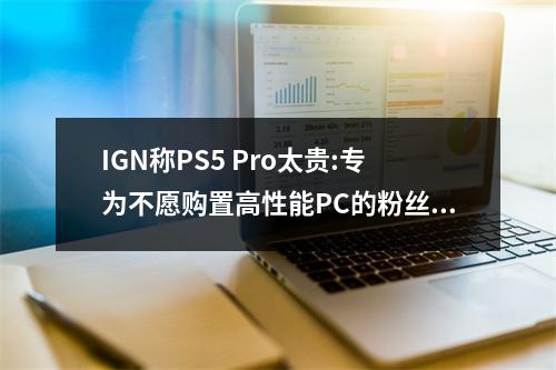 IGN称PS5 Pro太贵:专为不愿购置高性能PC的粉丝准备