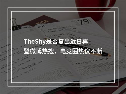 TheShy是否复出近日再登微博热搜，电竞圈热议不断