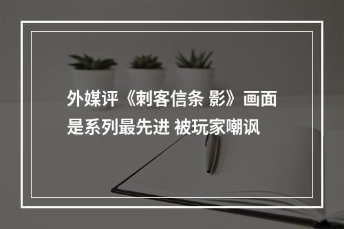 外媒评《刺客信条 影》画面是系列最先进 被玩家嘲讽