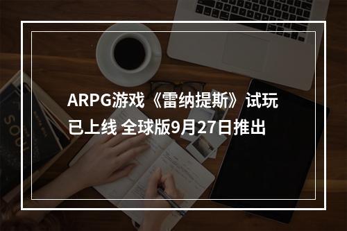 ARPG游戏《雷纳提斯》试玩已上线 全球版9月27日推出