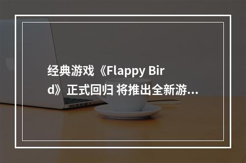 经典游戏《Flappy Bird》正式回归 将推出全新游戏模式