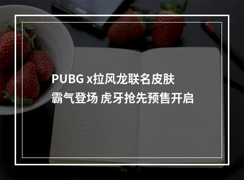 PUBG x拉风龙联名皮肤霸气登场 虎牙抢先预售开启