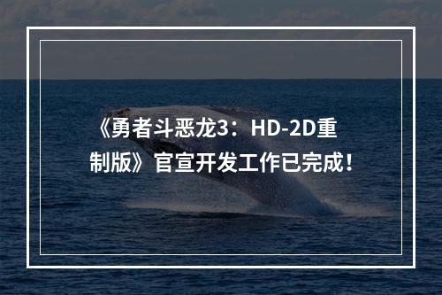 《勇者斗恶龙3：HD-2D重制版》官宣开发工作已完成！