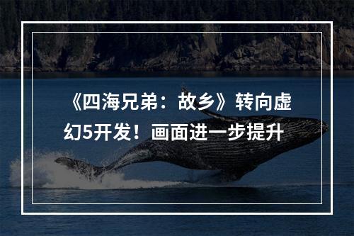 《四海兄弟：故乡》转向虚幻5开发！画面进一步提升