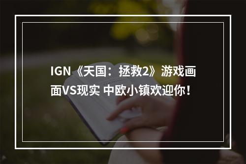 IGN《天国：拯救2》游戏画面VS现实 中欧小镇欢迎你！