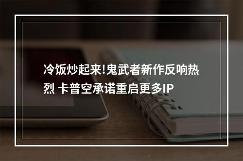 冷饭炒起来!鬼武者新作反响热烈 卡普空承诺重启更多IP