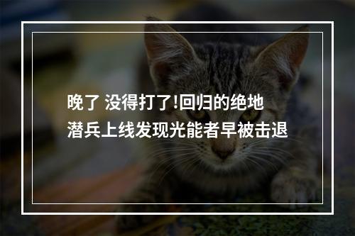 晚了 没得打了!回归的绝地潜兵上线发现光能者早被击退