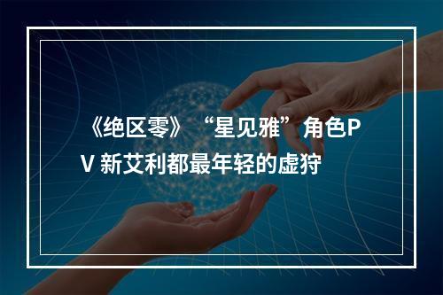 《绝区零》“星见雅”角色PV 新艾利都最年轻的虚狩