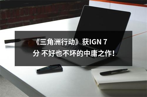 《三角洲行动》获IGN 7分 不好也不坏的中庸之作！