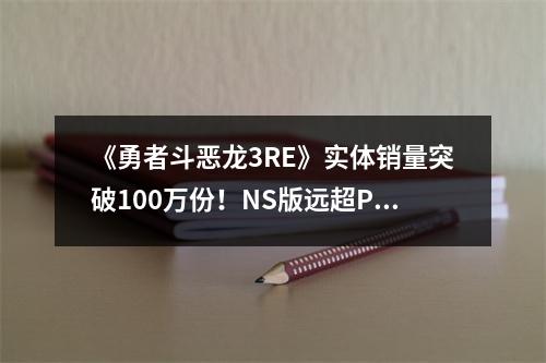 《勇者斗恶龙3RE》实体销量突破100万份！NS版远超PS5