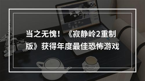 当之无愧！《寂静岭2重制版》获得年度最佳恐怖游戏