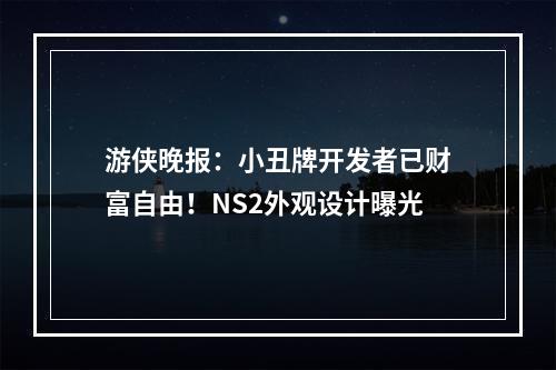 游侠晚报：小丑牌开发者已财富自由！NS2外观设计曝光