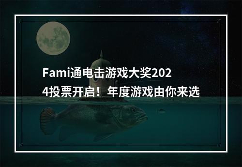 Fami通电击游戏大奖2024投票开启！年度游戏由你来选