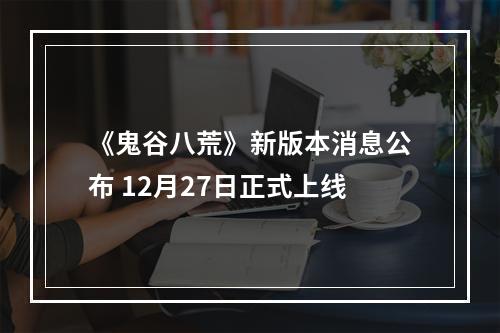 《鬼谷八荒》新版本消息公布 12月27日正式上线