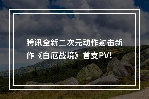 腾讯全新二次元动作射击新作《白厄战境》首支PV！