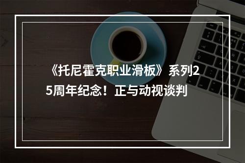 《托尼霍克职业滑板》系列25周年纪念！正与动视谈判