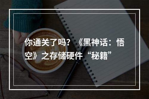 你通关了吗？《黑神话：悟空》之存储硬件“秘籍”