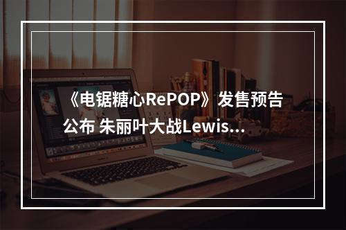 《电锯糖心RePOP》发售预告公布 朱丽叶大战Lewis！