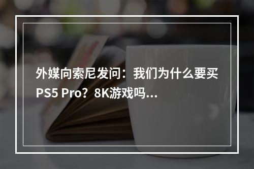 外媒向索尼发问：我们为什么要买PS5 Pro？8K游戏吗？