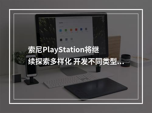 索尼PlayStation将继续探索多样化 开发不同类型游戏