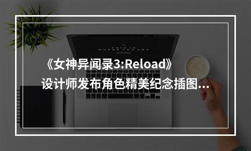 《女神异闻录3:Reload》设计师发布角色精美纪念插图!